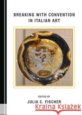 Breaking with Convention in Italian Art Julia C. Fischer 9781443895026 Cambridge Scholars Publishing (RJ) - książka