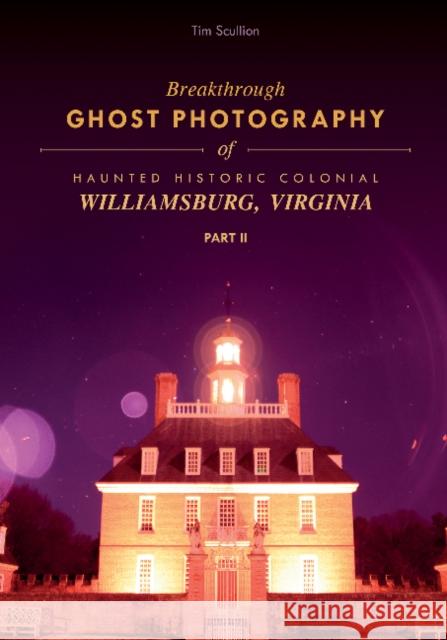 Breakthrough Ghost Photography of Haunted Historic Colonial Williamsburg, Virginia Part II Tim Scullion 9780764355721 Schiffer Publishing - książka