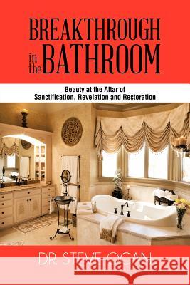 Breakthrough in the Bathroom: Beauty at the Altar of Sanctification, Revelation and Restoration Ogan, Steve 9781477243220 Authorhouse - książka