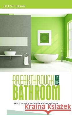 Breakthrough in the Bathroom: beauty at the altar of sanctification, revelation and restoration Steve Ogan 9789785010589 High Calling Outreach Productions - książka