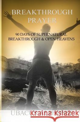 Breakthrough Prayer: 90 Days of Supernatural Breakthrough & Open Heavens Ubacus Alphonse 9781530304875 Createspace Independent Publishing Platform - książka
