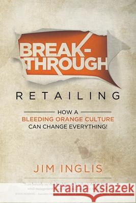 Breakthrough Retailing: How a Bleeding Orange Culture Can Change Everything Jim Inglis 9781737584117 IR Publishing - książka