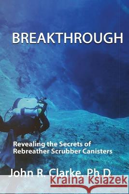 Breakthrough: Revealing the Secrets of Rebreather Scrubber Canisters John R. Clarke Jeffrey E. Bozanic 9780986374975 Wet Street Press - książka