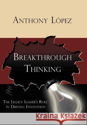 Breakthrough Thinking: The Legacy Leader's Role in Driving Innovation Lopez, Anthony 9781420834963 Authorhouse - książka