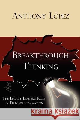 Breakthrough Thinking: The Legacy Leader's Role in Driving Innovation López, Anthony 9781420834970 Authorhouse - książka