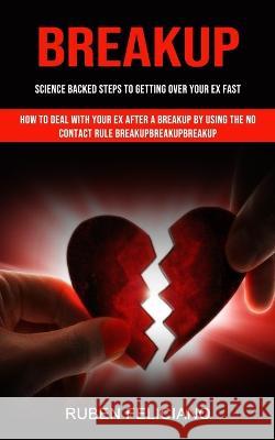 Breakup: Science Backed Steps to Getting Over Your Ex Fast (How to Deal With Your Ex After a Breakup by Using the No Contact Rule Breakupbreakupbreakup) Ruben Feliciano   9781998927289 Chris David - książka