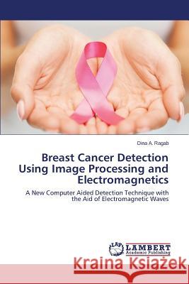 Breast Cancer Detection Using Image Processing and Electromagnetics Ragab Dina a. 9783659597220 LAP Lambert Academic Publishing - książka