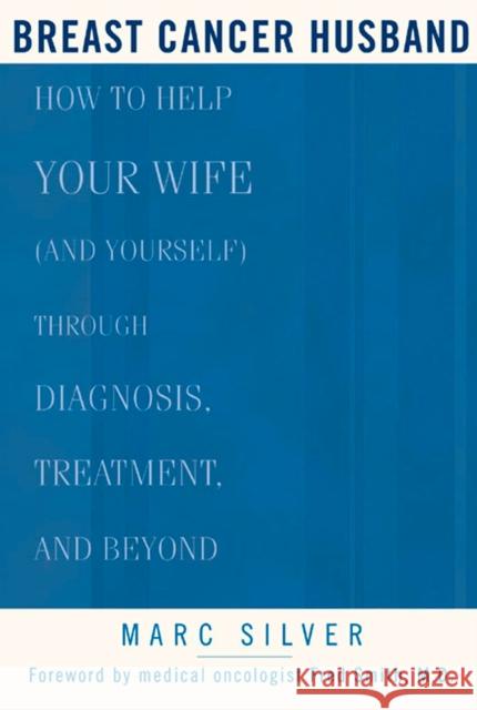 Breast Cancer Husband: How to Help Your Wife (and Yourself) During Diagnosis, Treatment and Beyond Marc Silver 9781579548339 Rodale Press - książka