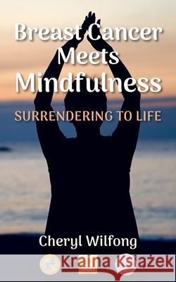 Breast Cancer Meets Mindfulness: Surrendering to Life Cheryl Wilfong 9780997272963 Heart Path Press - książka