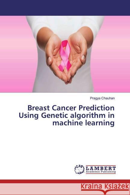 Breast Cancer Prediction Using Genetic algorithm in machine learning Chauhan, Pragya 9786139458882 LAP Lambert Academic Publishing - książka