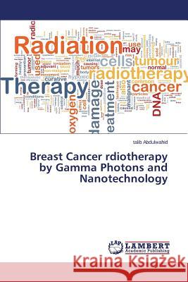 Breast Cancer Rdiotherapy by Gamma Photons and Nanotechnology Abdulwahid Talib 9783847378853 LAP Lambert Academic Publishing - książka