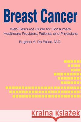 Breast Cancer: Web Resource Guide for Consumers, Healthcare Providers, Patients, and Physicians DeFelice, Eugene a. 9780595226511 Writers Club Press - książka