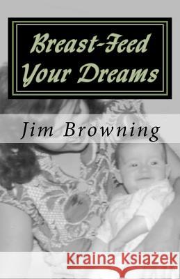 Breast-Feed Your Dreams Jim Browning 9781466395541 Createspace - książka