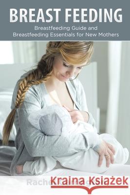 Breast Feeding: Breastfeeding Guide and Breastfeeding Essentials for New Mothers Carrington, Rachel 9781630229207 Speedy Publishing Books - książka