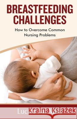 Breastfeeding Challenges: How To Overcome Common Nursing Problems Lucille Maureen Mills 9781678354442 Independently Published - książka