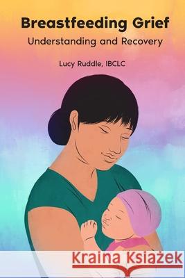 Breastfeeding Grief: Understanding and Recovery Lucy Ruddle 9781946665751 Praeclarus Press - książka
