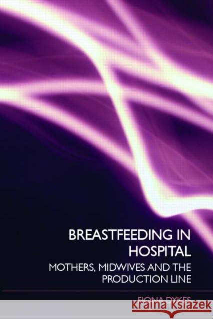 Breastfeeding in Hospital : Mothers, Midwives and the Production Line Fiona Dykes 9780415395762 Routledge - książka