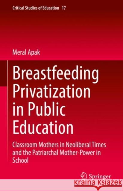Breastfeeding Privatization in Public Education: Classroom Mothers in Neoliberal Times and the Patriarchal Mother-Power in School Apak, Meral 9789811902598 Springer Singapore - książka