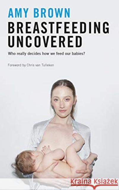 Breastfeeding Uncovered: Who really decides how we feed our babies? Amy Brown 9781780667157 Pinter & Martin Ltd. - książka