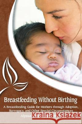Breastfeeding Without Birthing: A Breastfeeding Guide for Mothers through Adoption, Surrogacy, and Other Special Circumstances Schnell, Alyssa 9781939807007 Praeclarus Press - książka