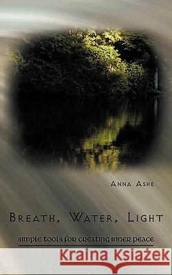 Breath, Water, Light: Simple Tools for Creating Inner Peace Anna Ashe, Ashe 9781426924231 Trafford Publishing - książka
