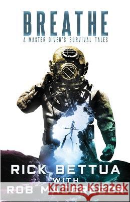 Breathe: A Master Diver's Survival Tales: A Master Diver's Guide to Survival Rick Bettua, Rob MacGregor 9781637898215 Crossroad Press - książka