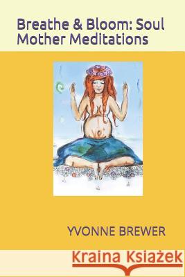 Breathe and Bloom: Soul Mother Meditations. Bronwen Howley Yvonne Brewer 9781720144274 Independently Published - książka