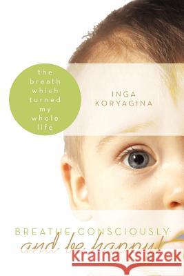 Breathe Consciously and Be Happy!: The Breath Which Turned My Whole Life Koryagina, Inga 9781452535333 Get Published - książka