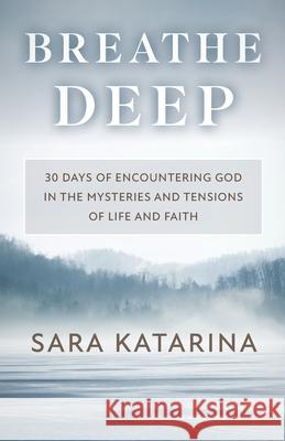 Breathe Deep: 30 Days of Encountering God in the Mysteries and Tensions of Life and Faith Sara Katarina 9781778103506 Sara Wiens - książka