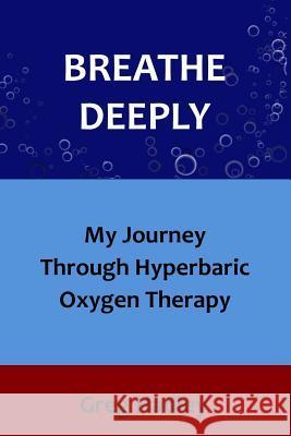 Breathe Deeply: My Journey Through Hyperbaric Oxygen Therapy Greg Hadley 9781984352637 Createspace Independent Publishing Platform - książka
