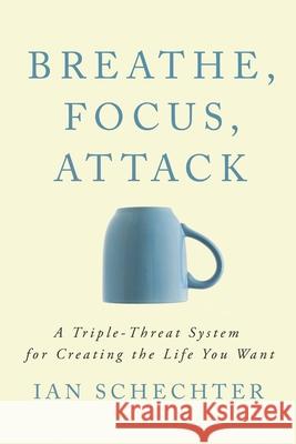 Breathe, Focus, Attack: A Triple - Threat System for Creating the Life You Want Ian Schechter 9781094840024 Independently Published - książka
