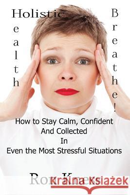 Breathe!: How to Stay Calm, Confident and Collected In Even the Most Stressful Situations Kness, Ron 9781535193016 Createspace Independent Publishing Platform - książka