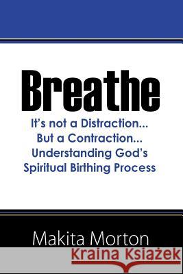 Breathe: It's not a Distraction...But a Contraction...Understanding God's Spiritual Birthing Process Morton, Makita 9781478711131 Outskirts Press - książka