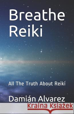 Breathe Reiki: All the Truth about Reiki Dami Alvarez 9781973100928 Independently Published - książka