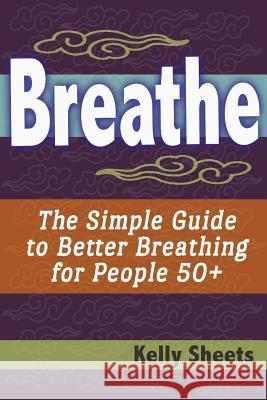 Breathe: The Simple Guide To Better Breathing For People 50+ Sheets, Kelly 9781499223279 Createspace - książka