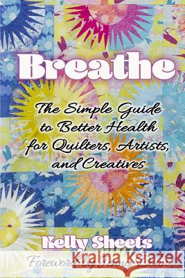 Breathe: The Simple Guide to Better Health for Quilters, Artists, and Creatives Jenny Doan Kelly Sheets 9781790944095 Independently Published - książka