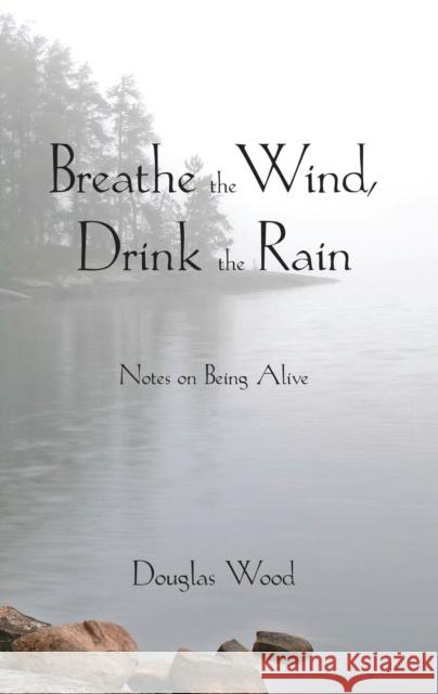 Breathe the Wind, Drink the Rain: Notes on Being Alive Douglas Wood 9780878397099 North Star Press of St. Cloud - książka