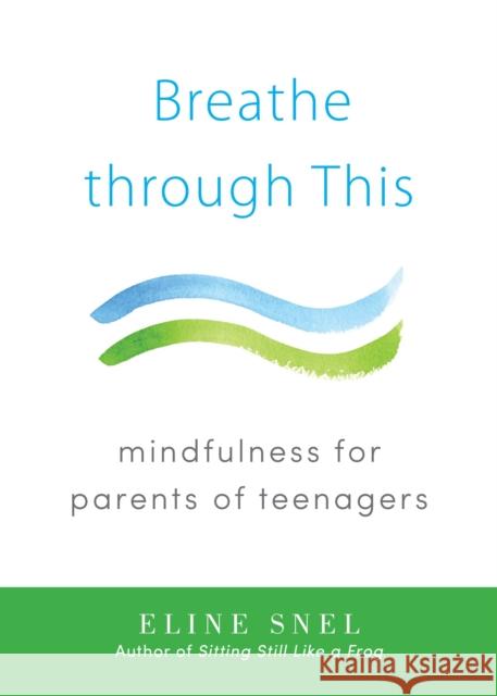 Breathe through This: Mindfulness for Parents of Teenagers Eline Snel 9781611802467 Shambhala Publications Inc - książka