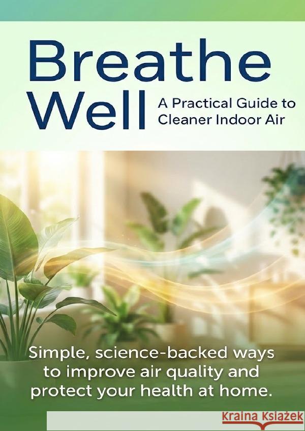 Breathe Well: A Practical Guide to Cleaner Indoor Air Prescott, Caleb 9783565148516 epubli - książka
