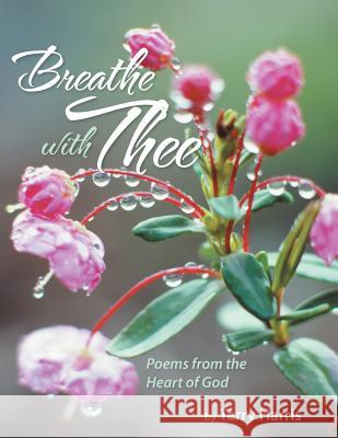 Breathe with Thee: Poems from the Heart of God Terry Harris 9781449795986 WestBow Press - książka