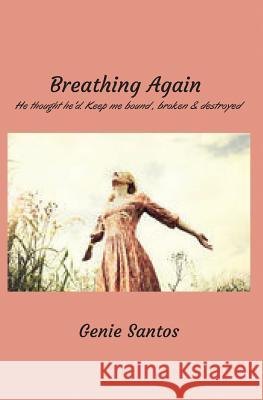 Breathing Again: He thought he'd keep me bound, broken and destroyed Santos, Genie 9781982056629 Createspace Independent Publishing Platform - książka