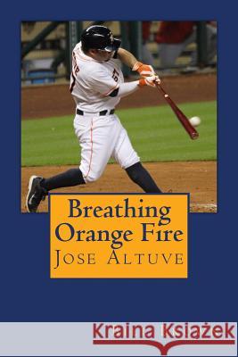 Breathing Orange Fire: Jose Altuve Bill Brown 9781530067695 Createspace Independent Publishing Platform - książka