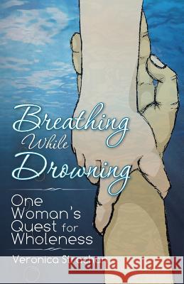 Breathing While Drowning: One Woman's Quest for Wholeness Veronica Eileen Strachan Cassi Strachan 9780648513407 True Dialogue - książka