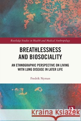 Breathlessness and Biosociality: An Ethnographic Perspective on Living with Lung Disease in Later Life Fredrik Nyman 9781032495118 Taylor & Francis Ltd - książka