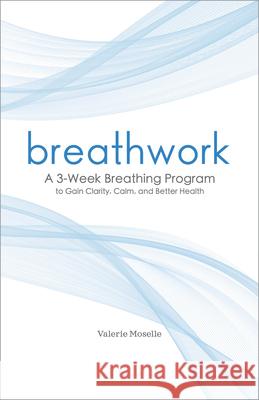 Breathwork: A 3-Week Breathing Program to Gain Clarity, Calm, and Better Health Valerie Moselle 9781641524483 Althea Press - książka