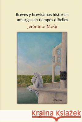 Breves y brevísimas historias amargas en tiempos difíciles Moya, Jerónimo 9788417008512 Editorial Caliope - książka