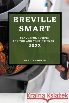 Breville Smart 2022: Flavorful Recipes for You and Your Friends Marion Kohler 9781804502211 Marion Kohler - książka