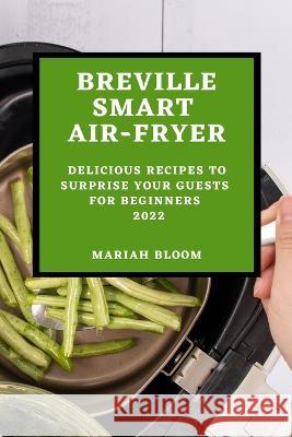 Breville Smart Air Fryer: Delicious Recipes to Surprise Your Guests for Beginners Mariah Bloom   9781804509197 Mariah Bloom - książka