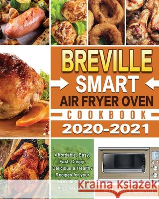 Breville Smart Air Fryer Oven Cookbook 2020-2021: Affordable, Easy, Fast, Crispy, Delicious & Healthy Recipes for your Breville Smart Air Fryer Oven! Edward Carini 9781649840943 Hannah Brown - książka