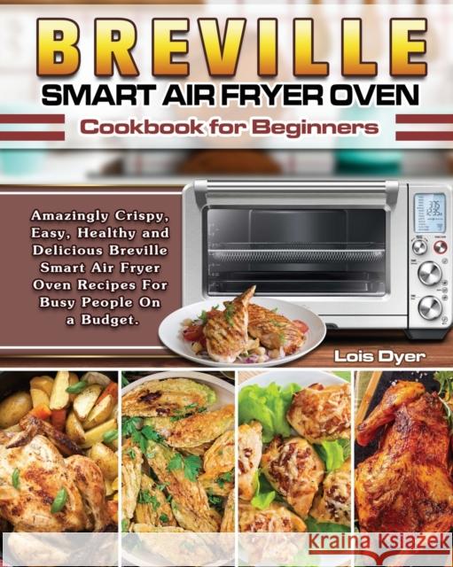 Breville Smart Air Fryer Oven Cookbook for Beginners: Amazingly Crispy, Easy, Healthy and Delicious Breville Smart Air Fryer Oven Recipes For Busy Peo Lois Dyer 9781649841063 Lois Dyer - książka
